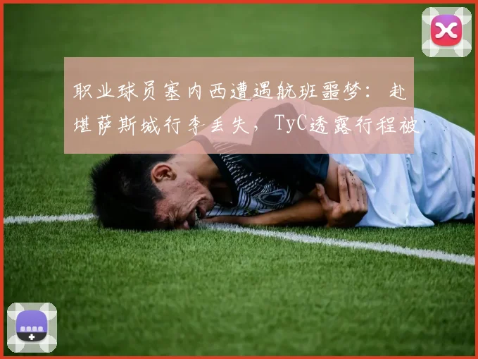 职业球员塞内西遭遇航班噩梦：赴堪萨斯城行李丢失，TyC透露行程被严重延误影响备战