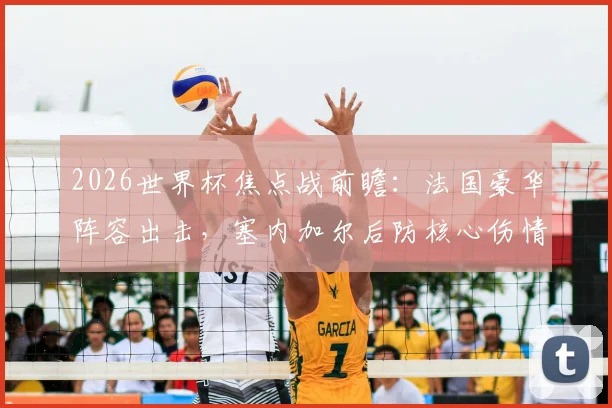2026世界杯焦点战前瞻：法国豪华阵容出击，塞内加尔后防核心伤情成关键变数
