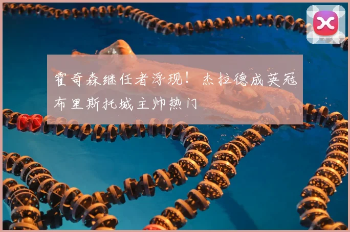 霍奇森继任者浮现!杰拉德成英冠布里斯托城主帅热门