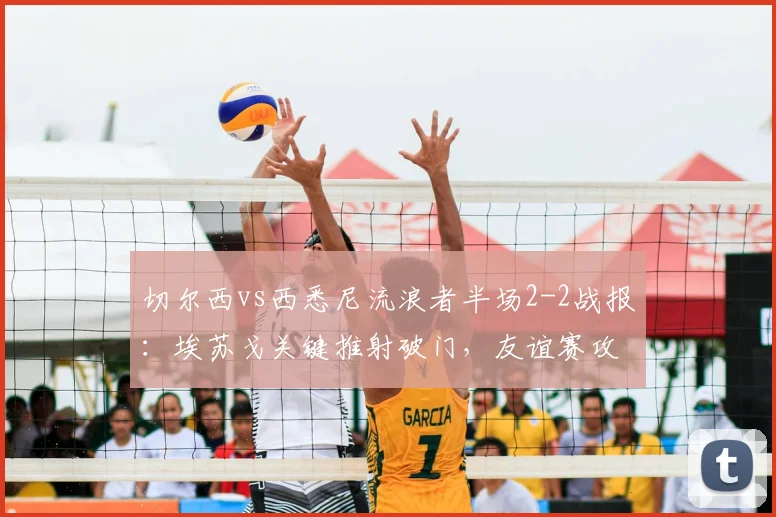 切尔西vs西悉尼流浪者半场2-2战报：埃苏戈关键推射破门，友谊赛攻防细节全解析