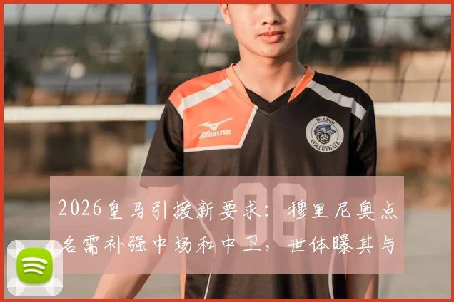 2026皇马引援新要求：穆里尼奥点名需补强中场和中卫，世体曝其与管理层关键沟通