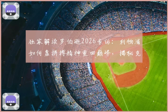 独家解读罗伯逊2026专访:利物浦如何靠拼搏精神重回巅峰,揭秘克洛普的言传身教传承