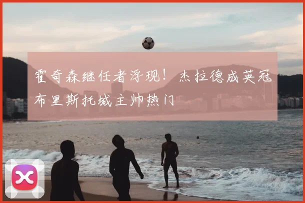 霍奇森继任者浮现！杰拉德成英冠布里斯托城主帅热门