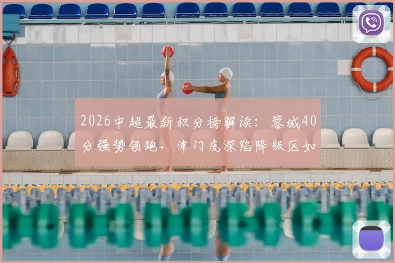 2026中超最新积分榜解读：蓉城40分强势领跑，津门虎深陷降级区如何自救？保级形势与争冠格局全分析