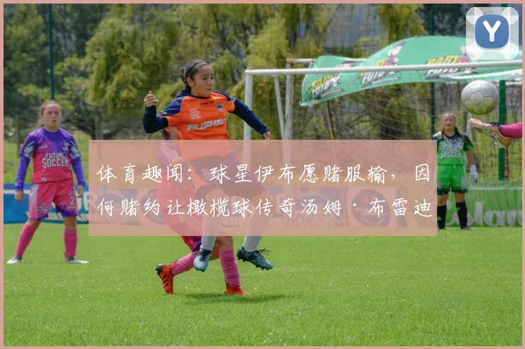 体育趣闻:球星伊布愿赌服输,因何赌约让橄榄球传奇汤姆·布雷迪亲自操刀为其剃光头?