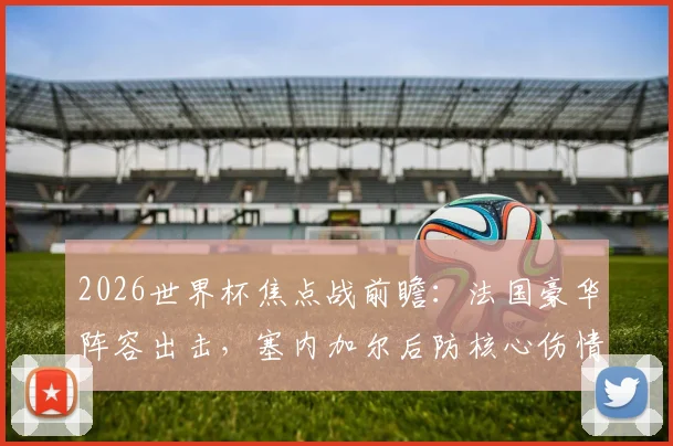 2026世界杯焦点战前瞻:法国豪华阵容出击,塞内加尔后防核心伤情成关键变数