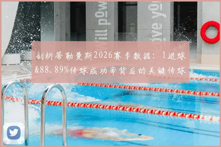 剖析蒂勒曼斯2026赛季数据:1进球&88.89%传球成功率背后的关键传球价值