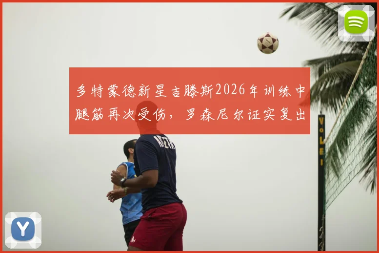 多特蒙德新星吉滕斯2026年训练中腿筋再次受伤,罗森尼尔证实复出计划被迫延期,分析反复腿筋伤对年轻球员的影响