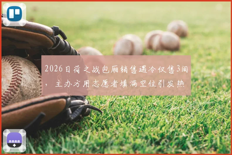 2026日荷之战包厢销售遇冷仅售3间，主办方用志愿者填满空位引发热议，大型赛事票务营销新思路探讨