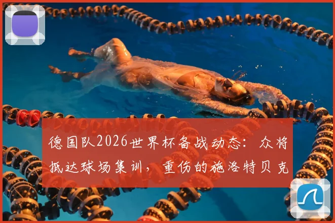 德国队2026世界杯备战动态:众将抵达球场集训,重伤的施洛特贝克拄拐参加,伤情最新消息解读