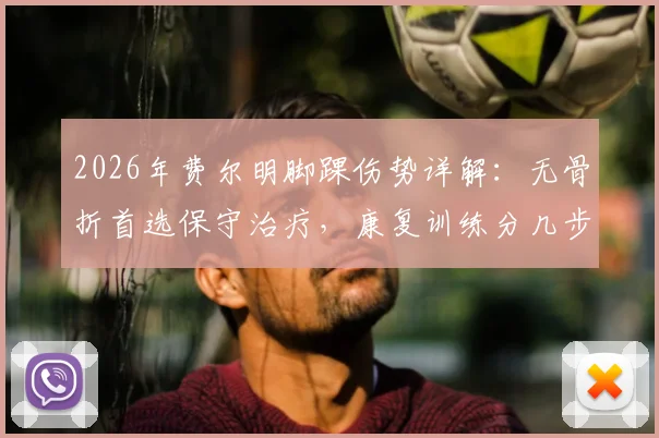 2026年费尔明脚踝伤势详解：无骨折首选保守治疗，康复训练分几步走最稳妥？