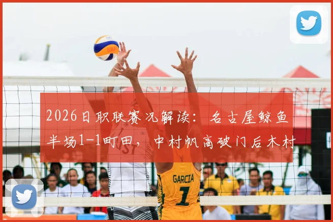 2026日职联赛况解读:名古屋鲸鱼半场1-1町田,中村帆高破门后木村勇大扳平,町田能否延续爆冷表现?