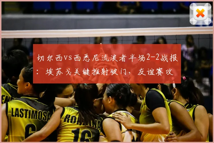 切尔西vs西悉尼流浪者半场2-2战报：埃苏戈关键推射破门，友谊赛攻防细节全解析