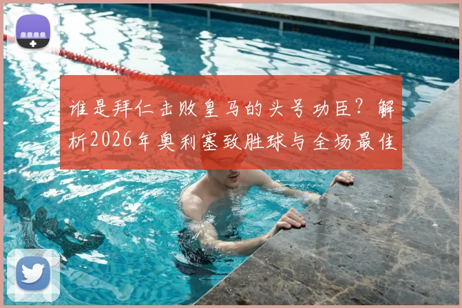 谁是拜仁击败皇马的头号功臣?解析2026年奥利塞致胜球与全场最佳背后的数据与战术