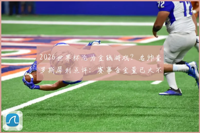 2026世界杯沦为金钱游戏？名帅奎罗斯犀利点评：赛事含金量已大不如前